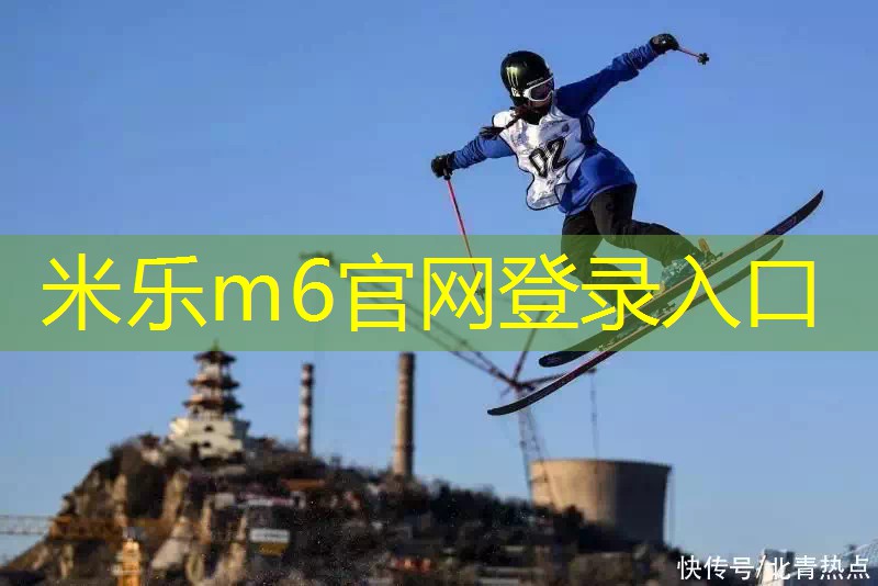 米乐m6官方网站登录入口：冰雪+ ｜ 国际雪联单板及自由式滑雪大跳台世界杯重回北京播报文章